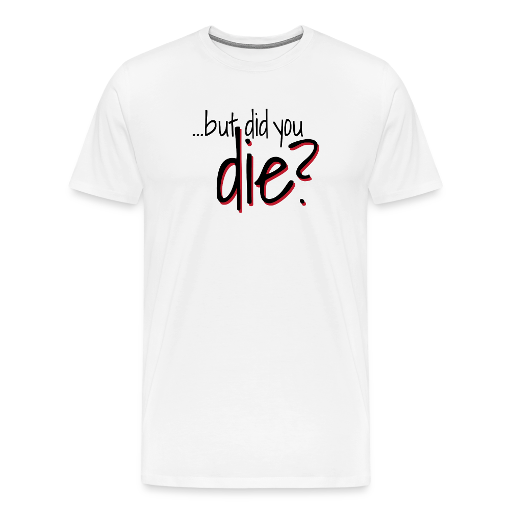 But Did You Die Premium T-Shirt - white